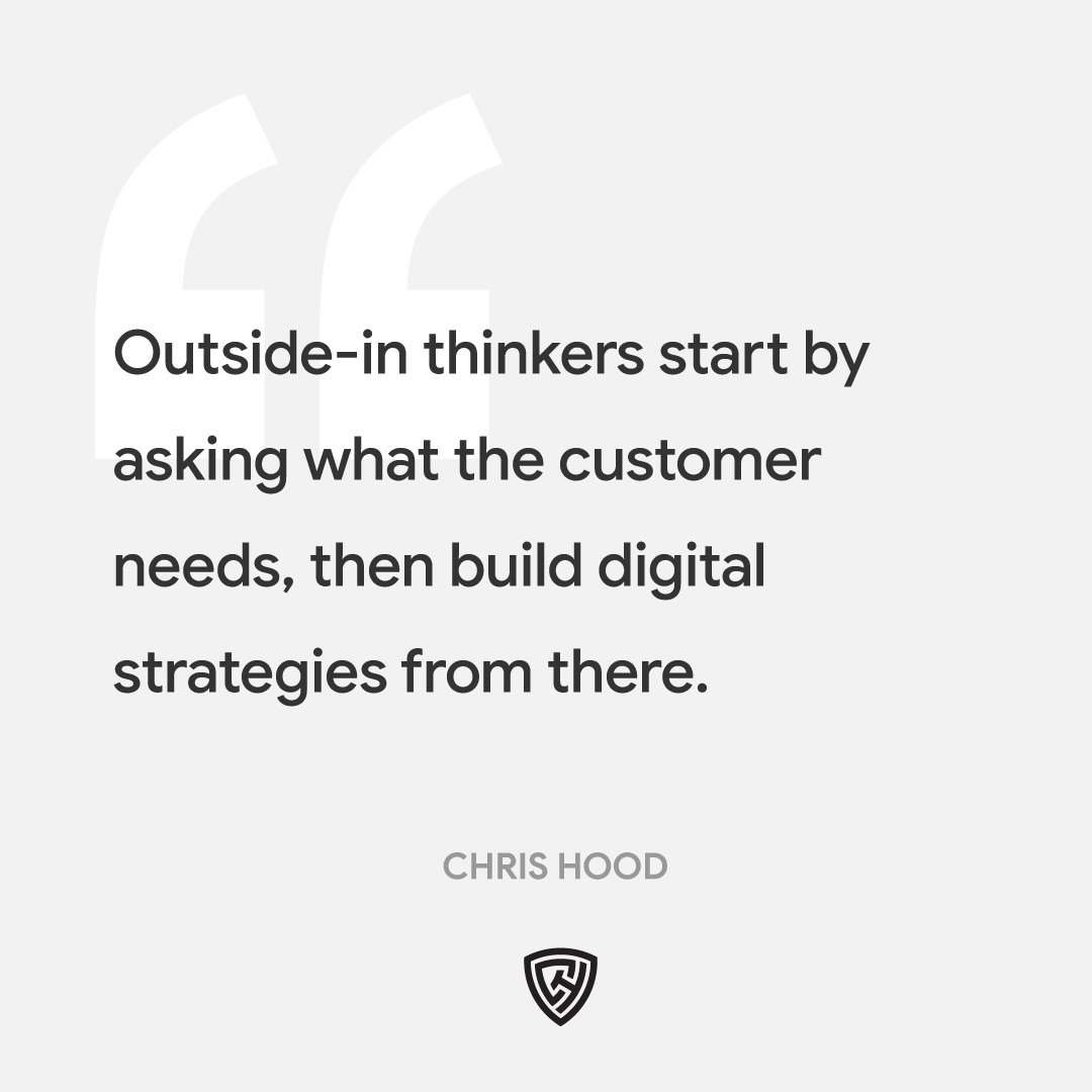 Outside-in thinkers start by asking what the customer needs, then build digital strategies from there.